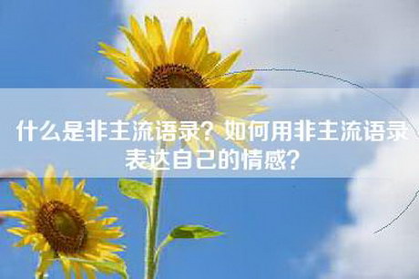 什么是非主流语录？如何用非主流语录表达自己的情感？