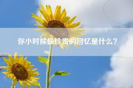 你小时候最珍贵的回忆是什么？