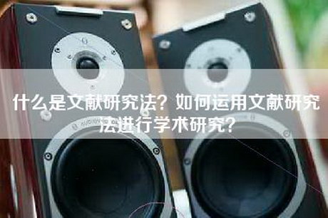 什么是文献研究法？如何运用文献研究法进行学术研究？