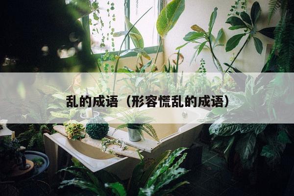 乱的成语（形容慌乱的成语）