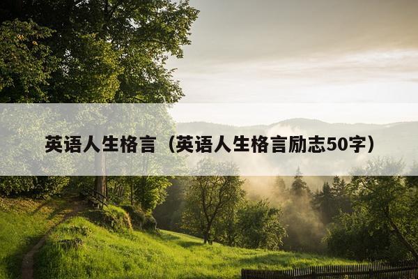 英语人生格言（英语人生格言励志50字）