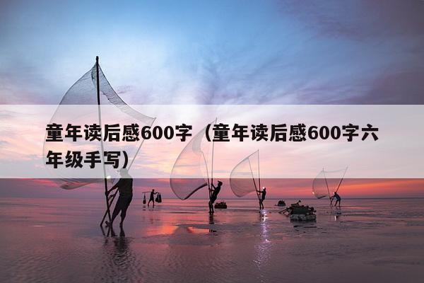 童年读后感600字（童年读后感600字六年级手写）