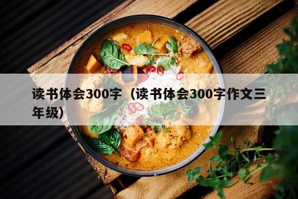 读书体会300字（读书体会300字作文三年级）