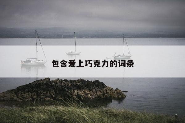 包含爱上巧克力的词条