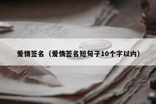 爱情签名（爱情签名短句子10个字以内）