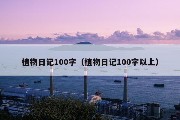 植物日记100字（植物日记100字以上）