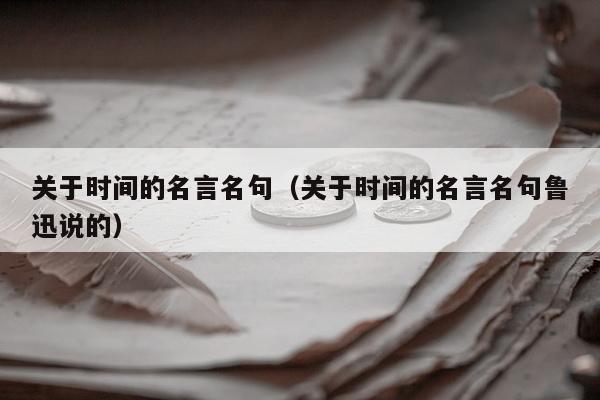 关于时间的名言名句（关于时间的名言名句鲁迅说的）