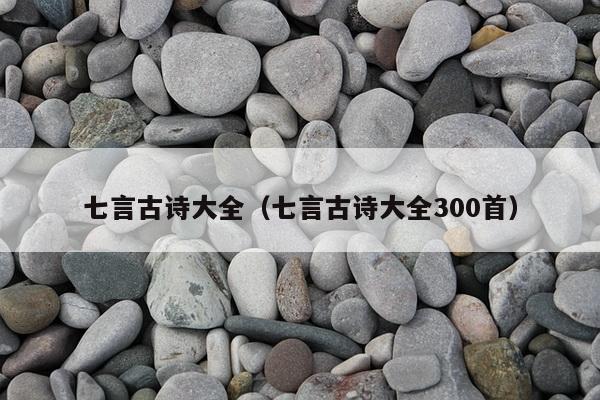 七言古诗大全（七言古诗大全300首）