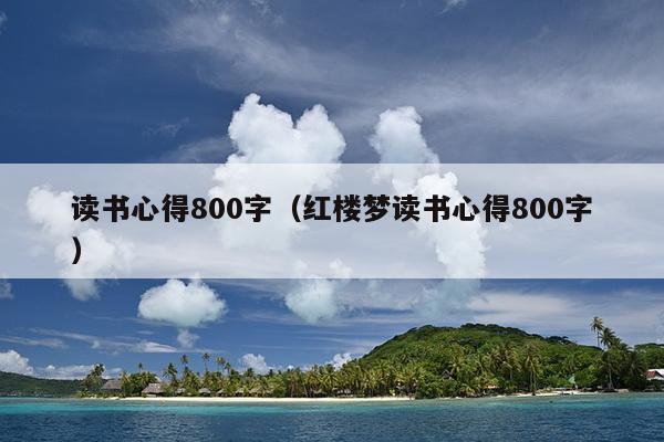 读书心得800字（红楼梦读书心得800字）