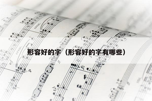 形容好的字（形容好的字有哪些）