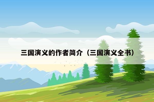 三国演义的作者简介（三国演义全书）