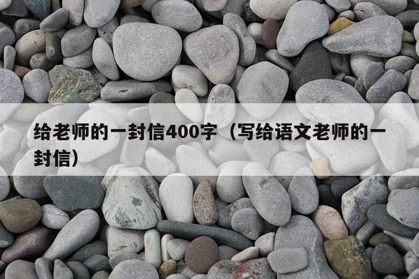 给老师的一封信400字（写给语文老师的一封信）