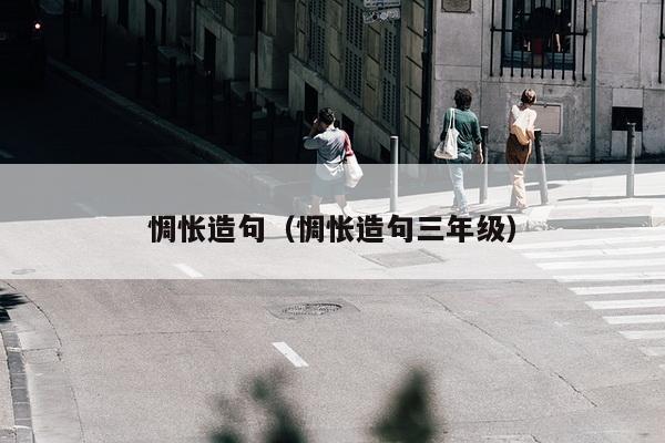 惆怅造句（惆怅造句三年级）