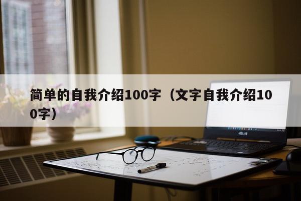 简单的自我介绍100字（文字自我介绍100字）