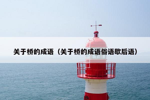 关于桥的成语（关于桥的成语俗语歇后语）