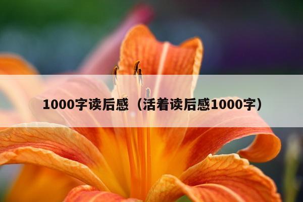 1000字读后感（活着读后感1000字）