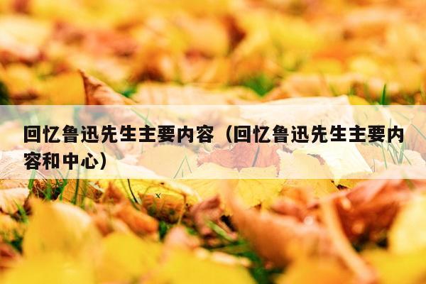 回忆鲁迅先生主要内容（回忆鲁迅先生主要内容和中心）