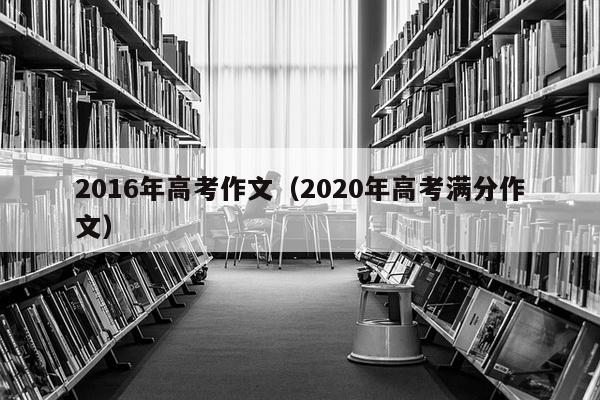 2016年高考作文（2020年高考满分作文）