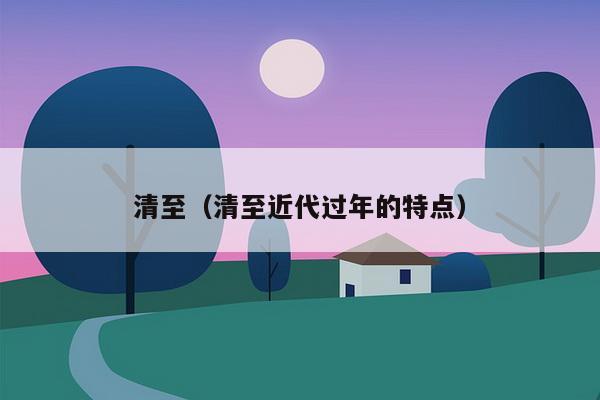 清至（清至近代过年的特点）