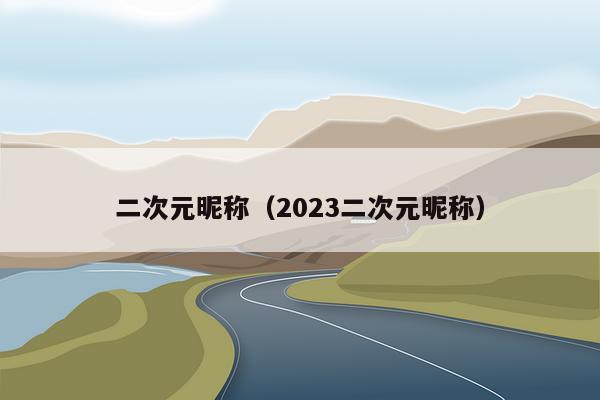 二次元昵称（2023二次元昵称）