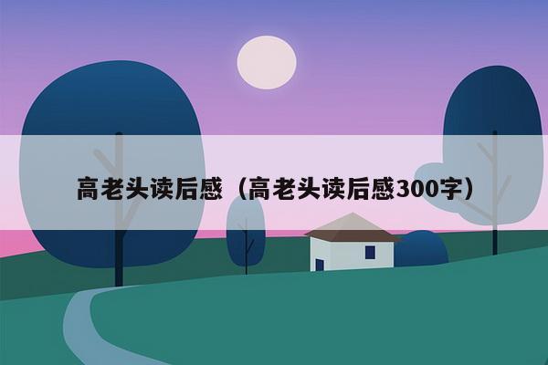 高老头读后感（高老头读后感300字）