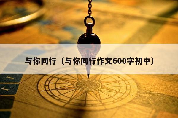 与你同行（与你同行作文600字初中）