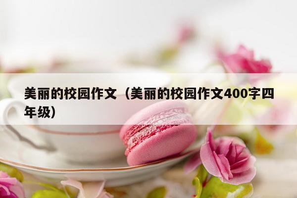 美丽的校园作文（美丽的校园作文400字四年级）