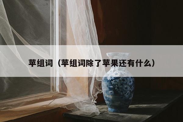 苹组词（苹组词除了苹果还有什么）