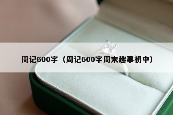 周记600字（周记600字周末趣事初中）