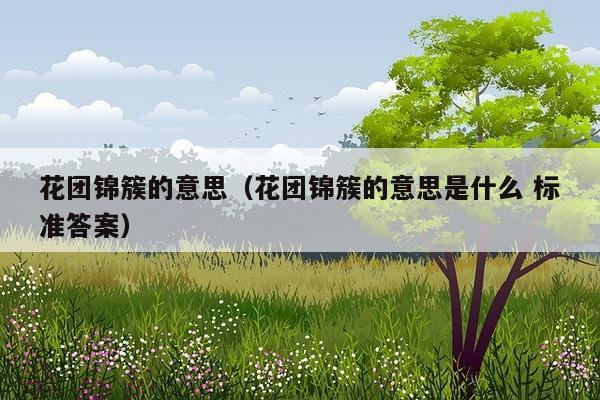 花团锦簇的意思（花团锦簇的意思是什么 标准答案）