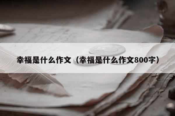 幸福是什么作文（幸福是什么作文800字）