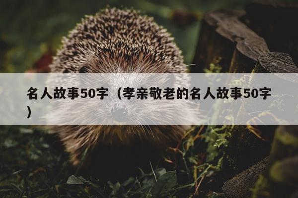 名人故事50字（孝亲敬老的名人故事50字）