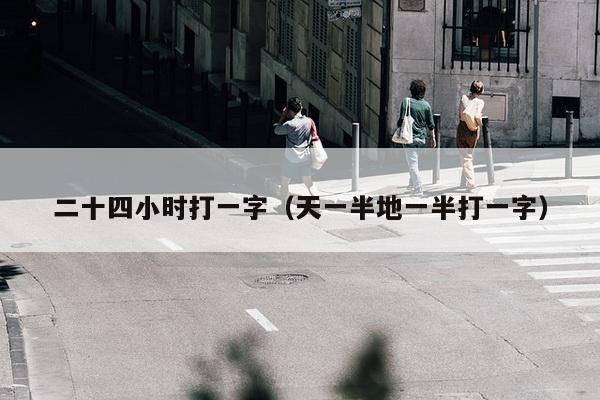 二十四小时打一字（天一半地一半打一字）