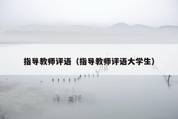 指导教师评语（指导教师评语大学生）