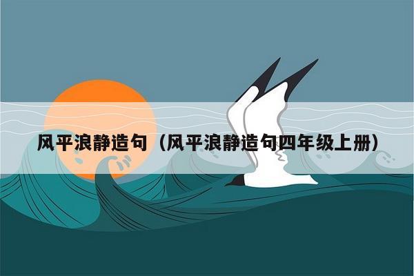 风平浪静造句（风平浪静造句四年级上册）