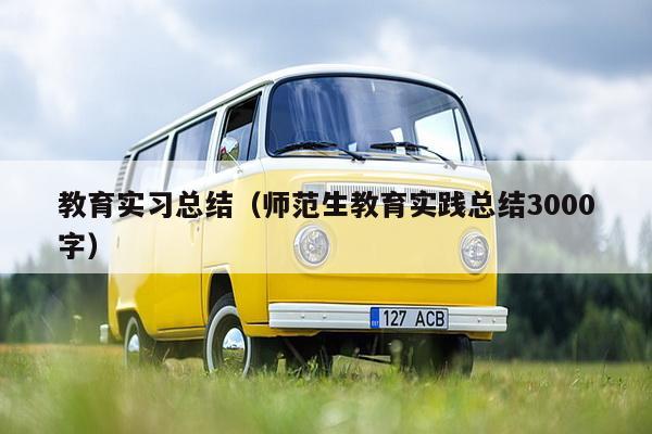 教育实习总结（师范生教育实践总结3000字）