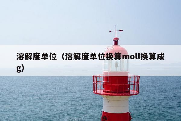 溶解度单位（溶解度单位换算moll换算成g）