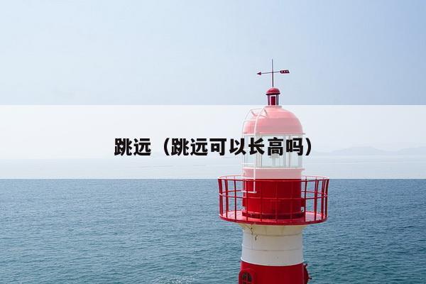 跳远（跳远可以长高吗）