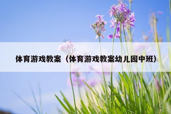 体育游戏教案（体育游戏教案幼儿园中班）