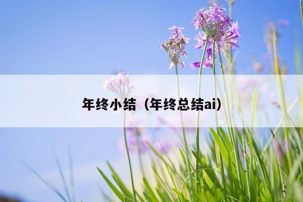 年终小结（年终总结ai）