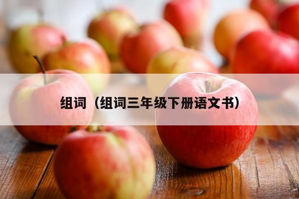 组词（组词三年级下册语文书）