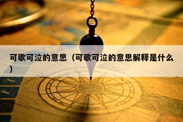 可歌可泣的意思（可歌可泣的意思解释是什么）