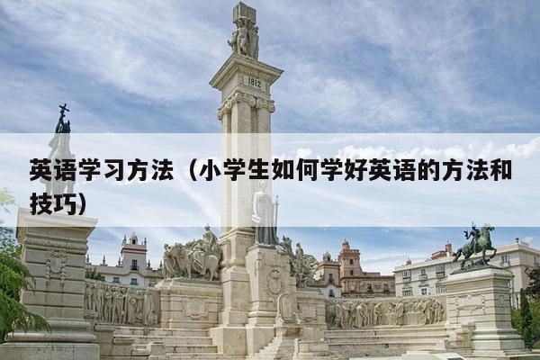 英语学习方法（小学生如何学好英语的方法和技巧）