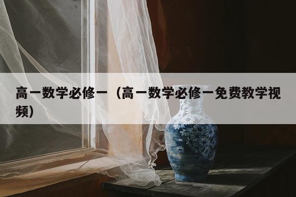 高一数学必修一（高一数学必修一免费教学视频）